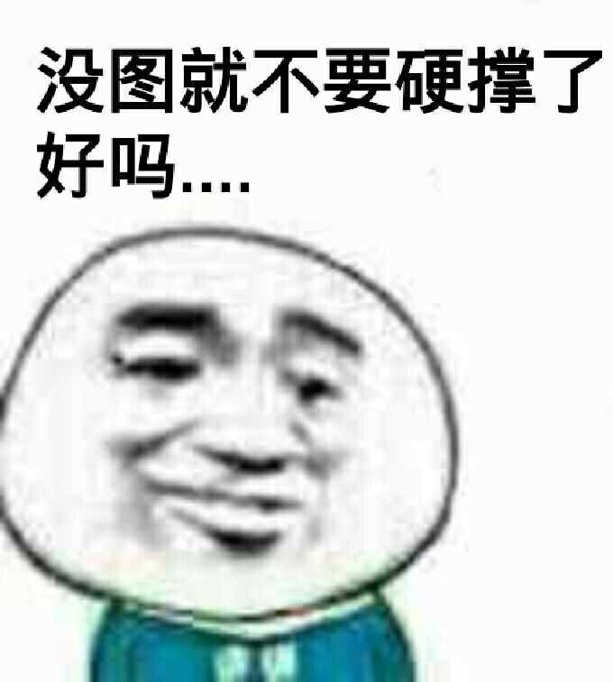 没图就不要硬撑了好吗(点击浏览下一张趣图)